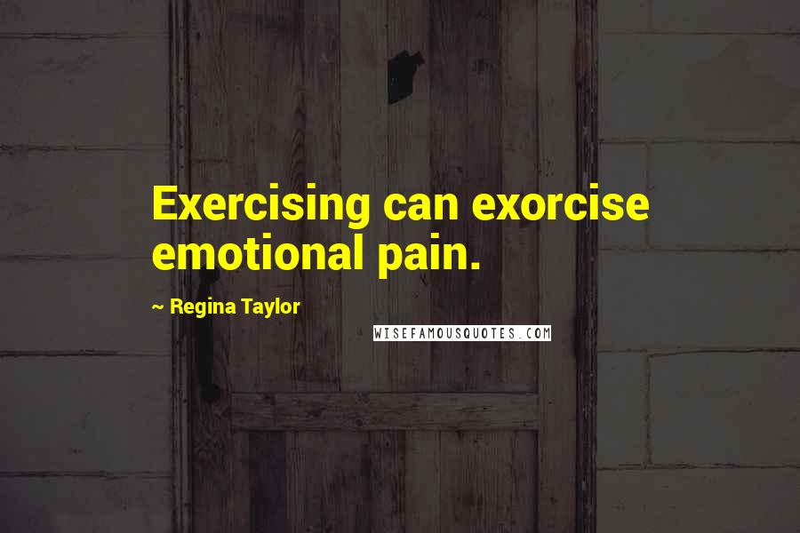 Regina Taylor Quotes: Exercising can exorcise emotional pain.