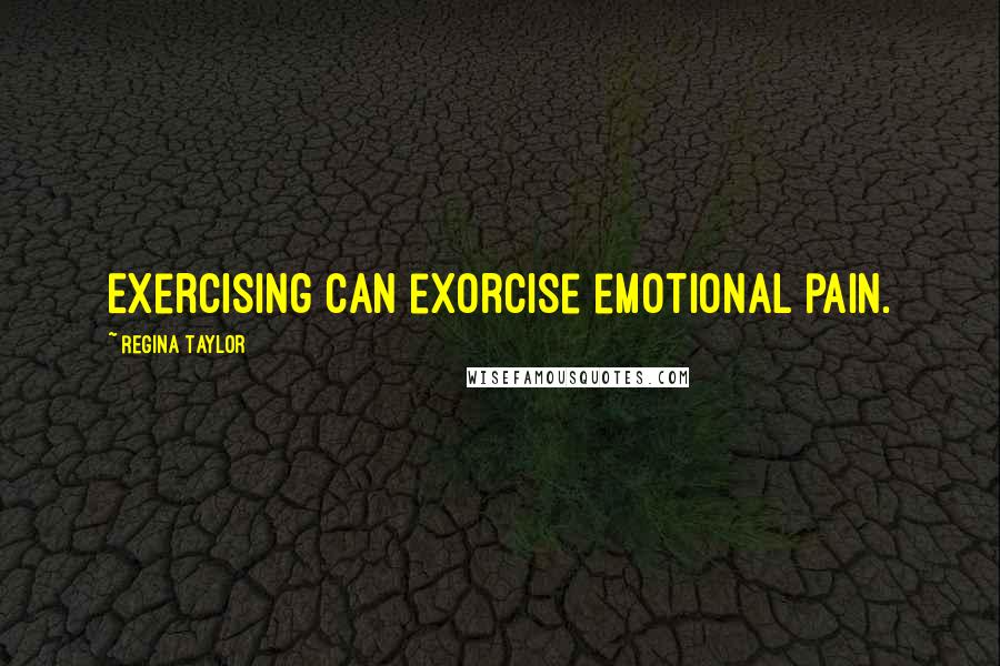 Regina Taylor Quotes: Exercising can exorcise emotional pain.