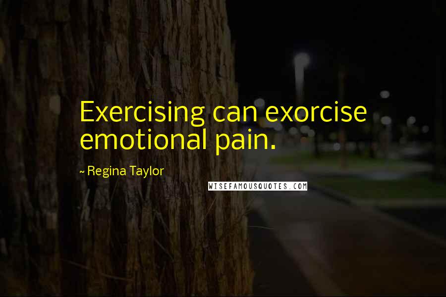 Regina Taylor Quotes: Exercising can exorcise emotional pain.