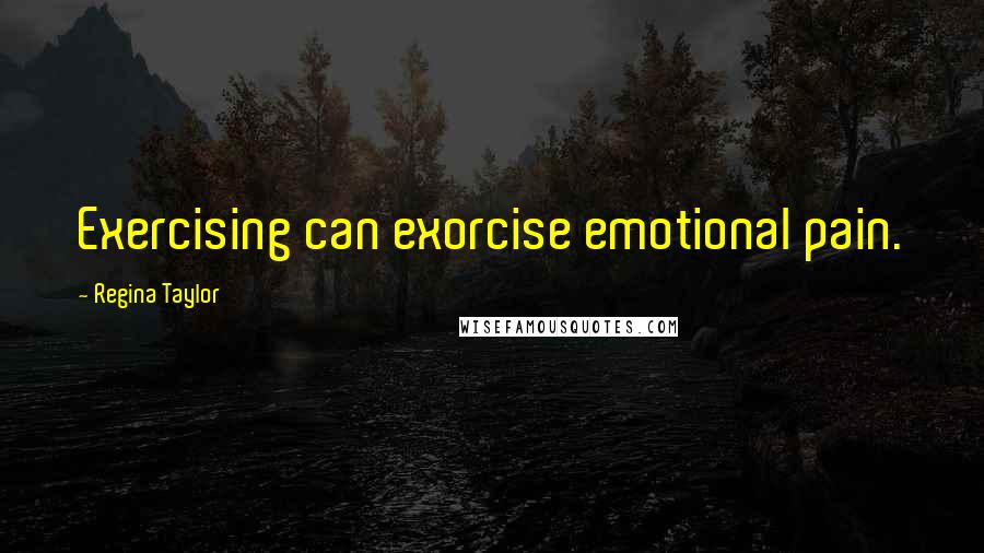 Regina Taylor Quotes: Exercising can exorcise emotional pain.