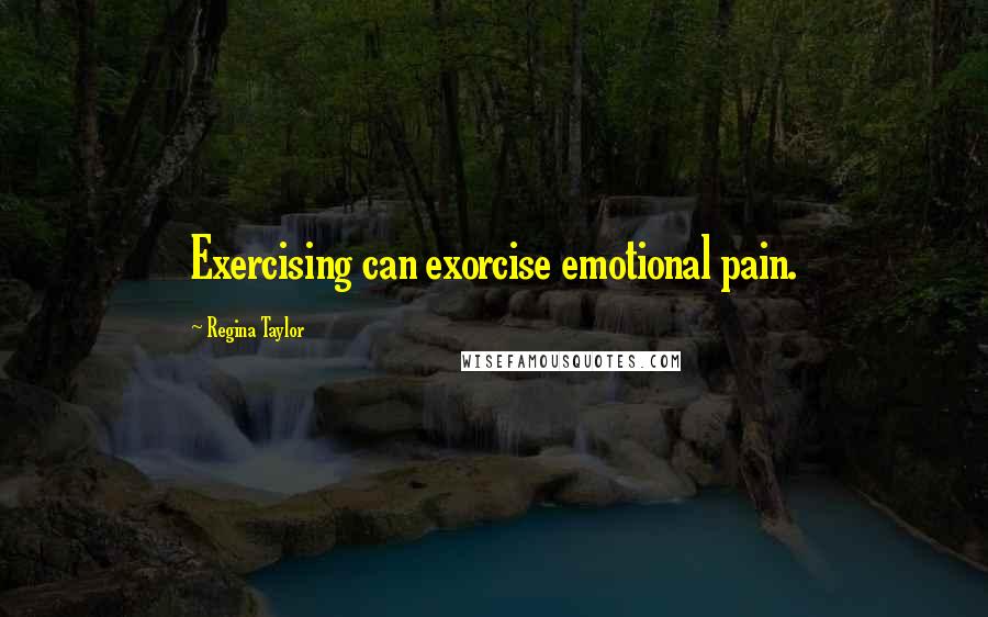 Regina Taylor Quotes: Exercising can exorcise emotional pain.