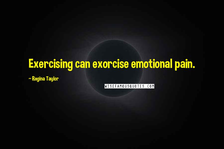 Regina Taylor Quotes: Exercising can exorcise emotional pain.