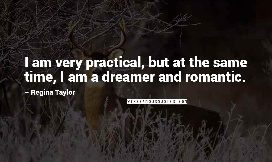 Regina Taylor Quotes: I am very practical, but at the same time, I am a dreamer and romantic.