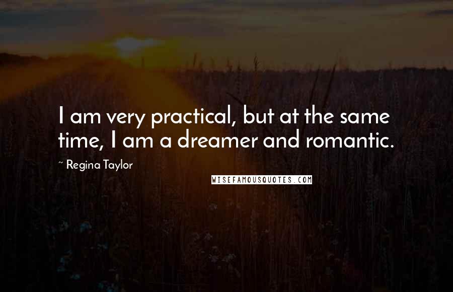 Regina Taylor Quotes: I am very practical, but at the same time, I am a dreamer and romantic.
