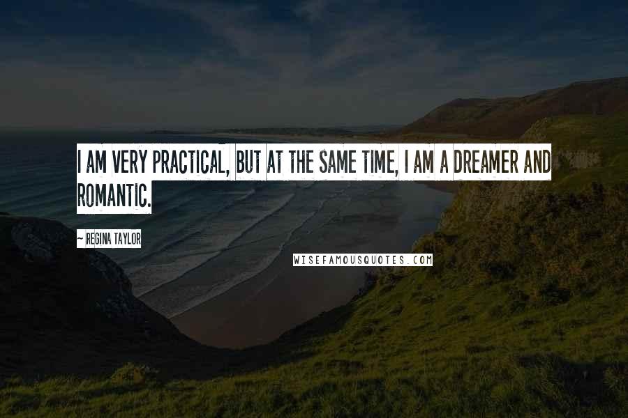 Regina Taylor Quotes: I am very practical, but at the same time, I am a dreamer and romantic.