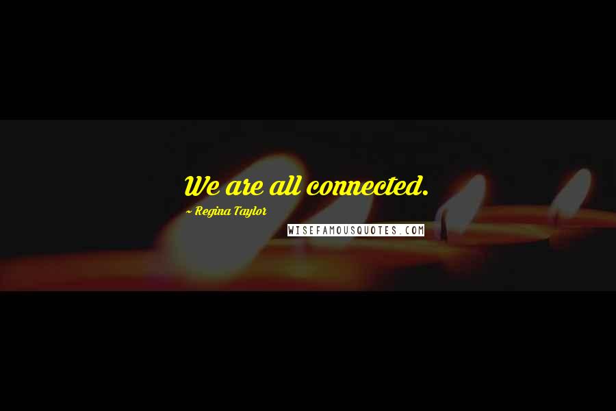 Regina Taylor Quotes: We are all connected.