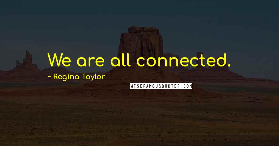Regina Taylor Quotes: We are all connected.