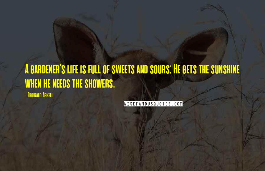 Reginald Arkell Quotes: A gardener's life is full of sweets and sours; He gets the sunshine when he needs the showers.