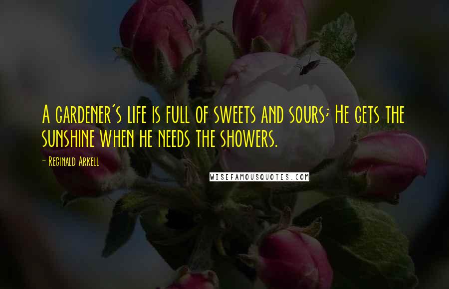 Reginald Arkell Quotes: A gardener's life is full of sweets and sours; He gets the sunshine when he needs the showers.
