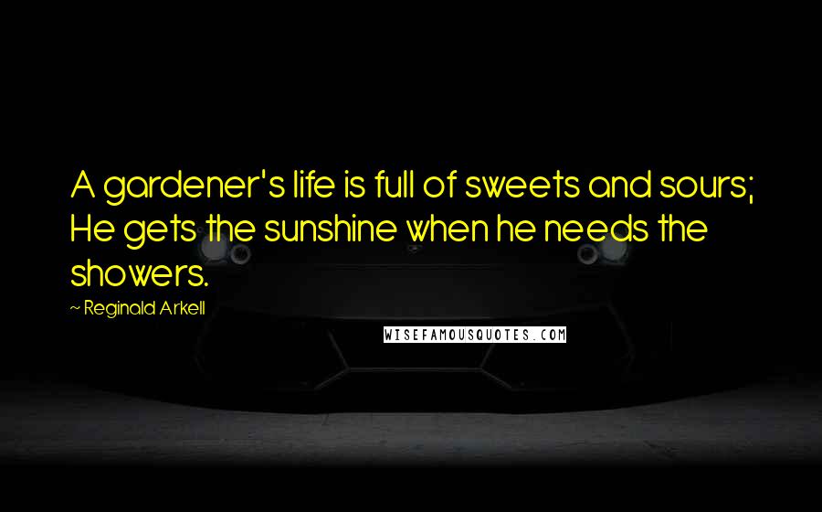 Reginald Arkell Quotes: A gardener's life is full of sweets and sours; He gets the sunshine when he needs the showers.