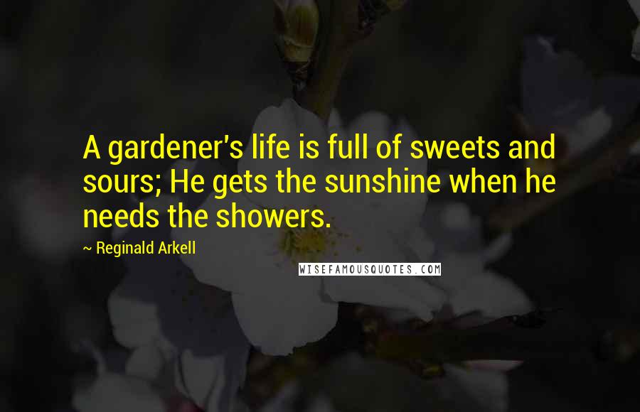 Reginald Arkell Quotes: A gardener's life is full of sweets and sours; He gets the sunshine when he needs the showers.