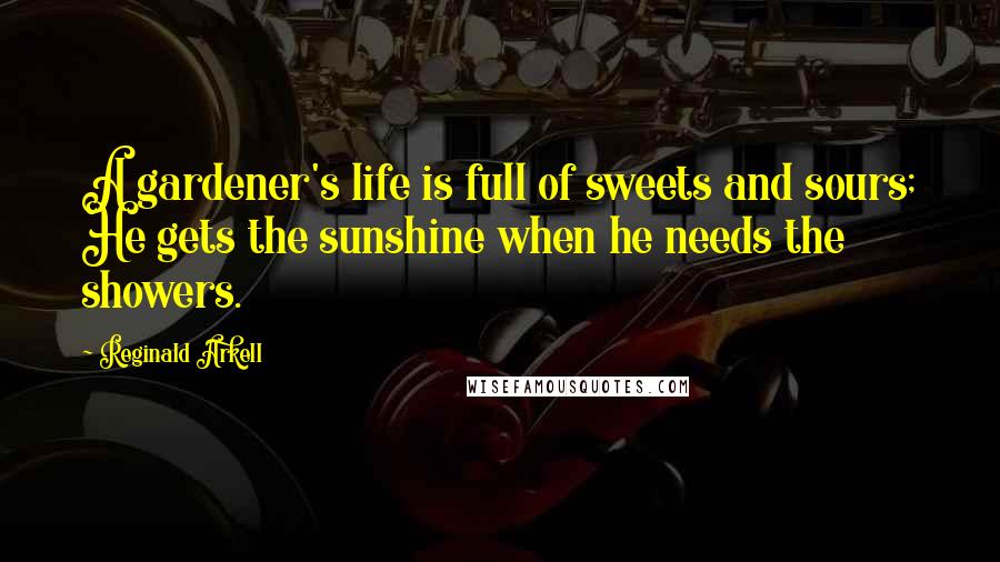Reginald Arkell Quotes: A gardener's life is full of sweets and sours; He gets the sunshine when he needs the showers.