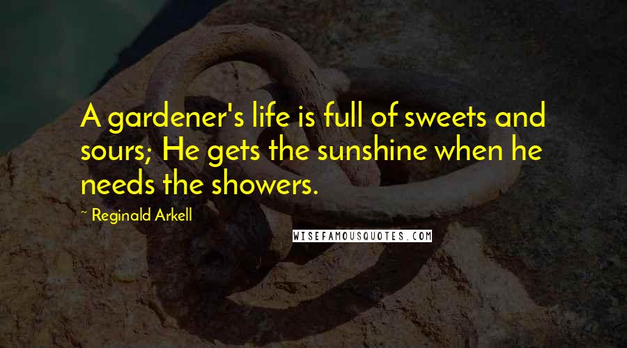 Reginald Arkell Quotes: A gardener's life is full of sweets and sours; He gets the sunshine when he needs the showers.