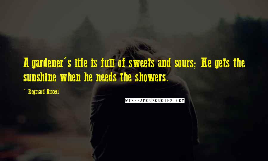 Reginald Arkell Quotes: A gardener's life is full of sweets and sours; He gets the sunshine when he needs the showers.