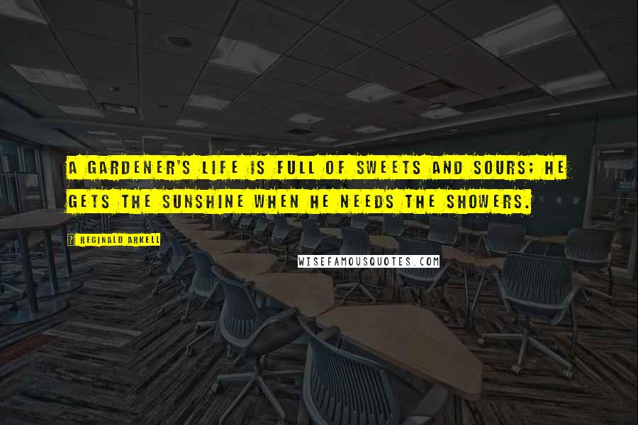 Reginald Arkell Quotes: A gardener's life is full of sweets and sours; He gets the sunshine when he needs the showers.