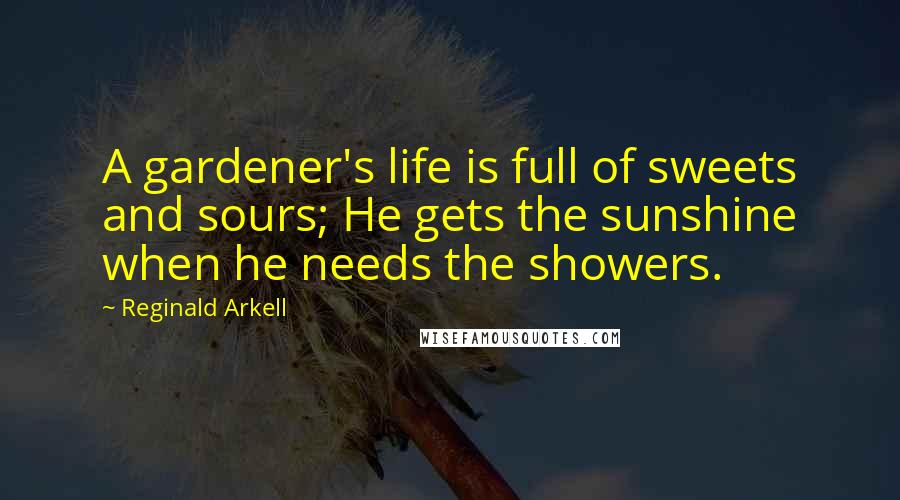 Reginald Arkell Quotes: A gardener's life is full of sweets and sours; He gets the sunshine when he needs the showers.