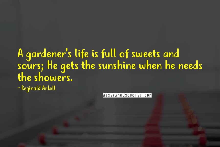 Reginald Arkell Quotes: A gardener's life is full of sweets and sours; He gets the sunshine when he needs the showers.