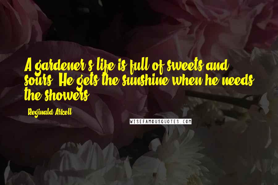 Reginald Arkell Quotes: A gardener's life is full of sweets and sours; He gets the sunshine when he needs the showers.