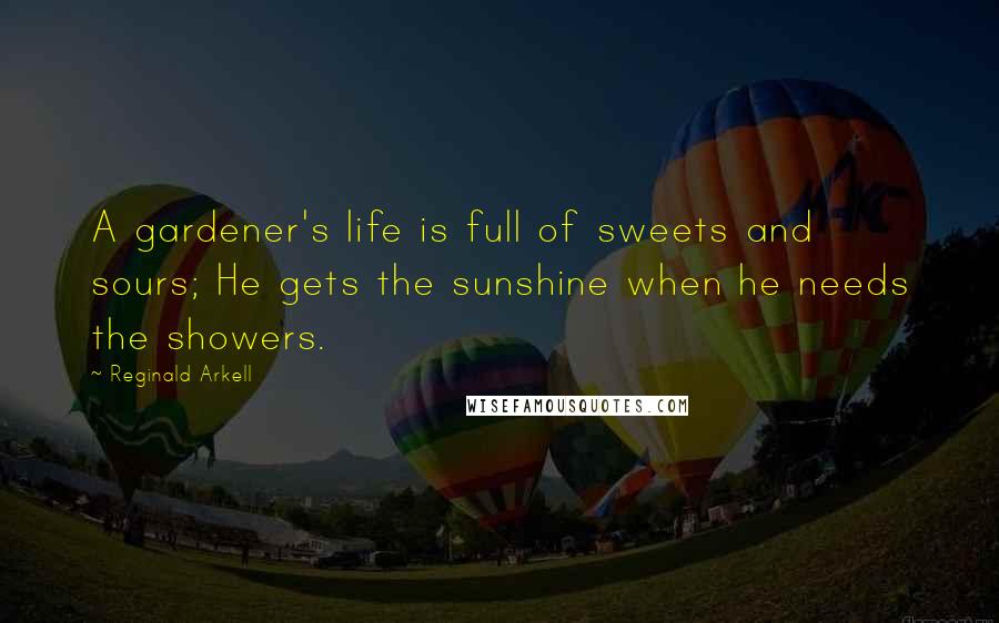 Reginald Arkell Quotes: A gardener's life is full of sweets and sours; He gets the sunshine when he needs the showers.