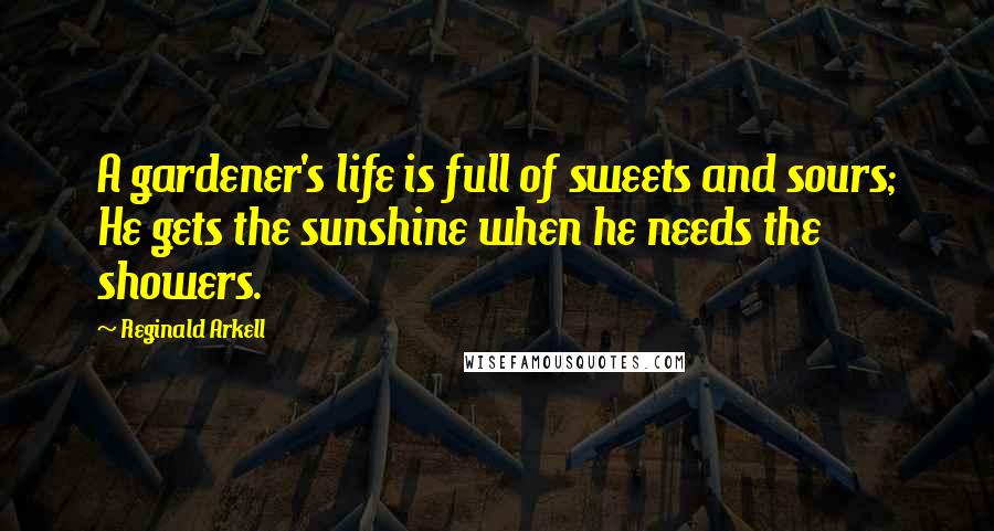Reginald Arkell Quotes: A gardener's life is full of sweets and sours; He gets the sunshine when he needs the showers.