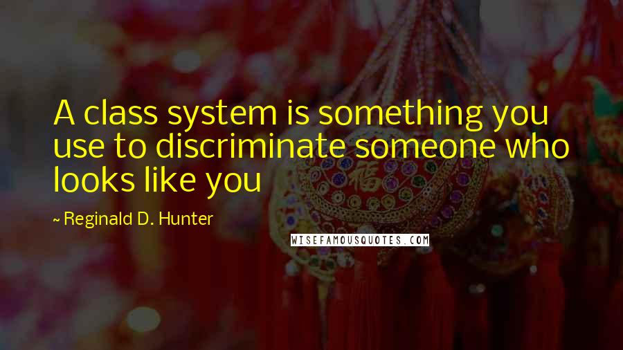 Reginald D. Hunter Quotes: A class system is something you use to discriminate someone who looks like you