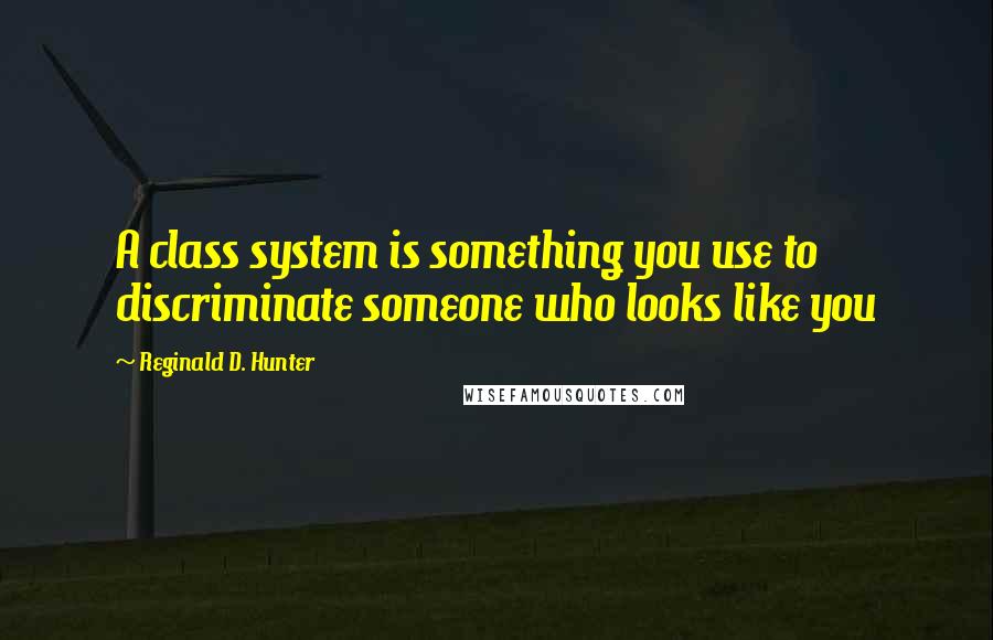 Reginald D. Hunter Quotes: A class system is something you use to discriminate someone who looks like you