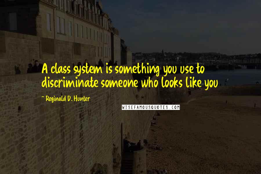 Reginald D. Hunter Quotes: A class system is something you use to discriminate someone who looks like you