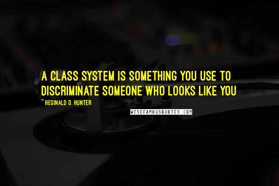 Reginald D. Hunter Quotes: A class system is something you use to discriminate someone who looks like you