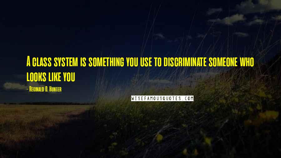 Reginald D. Hunter Quotes: A class system is something you use to discriminate someone who looks like you