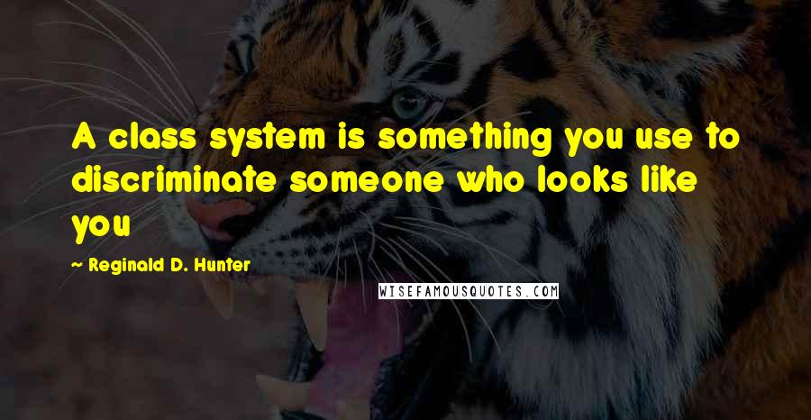 Reginald D. Hunter Quotes: A class system is something you use to discriminate someone who looks like you