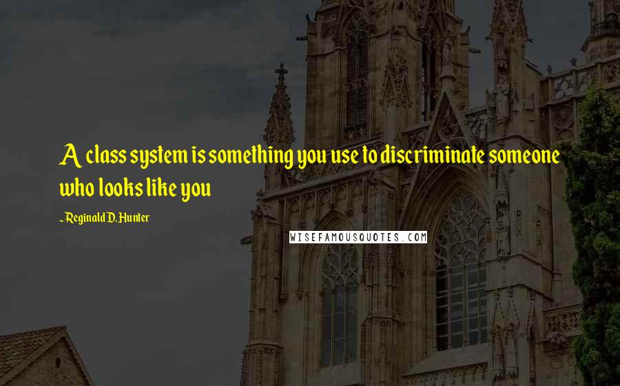 Reginald D. Hunter Quotes: A class system is something you use to discriminate someone who looks like you