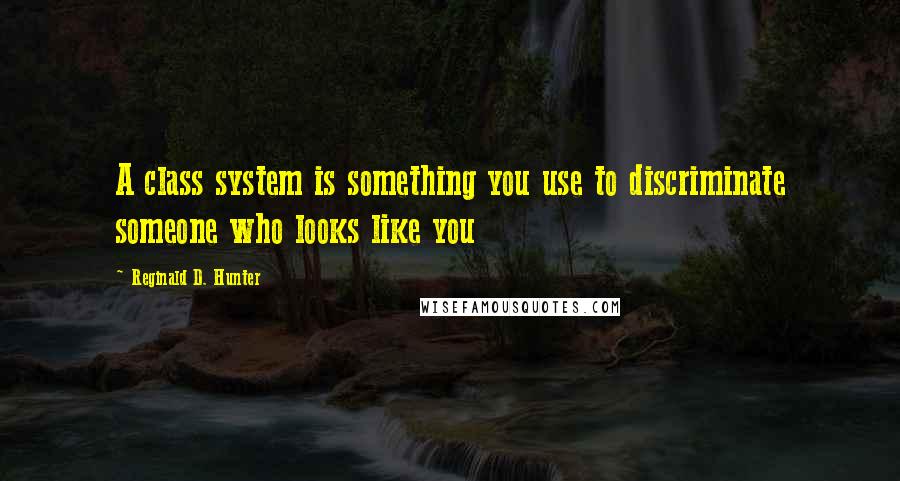 Reginald D. Hunter Quotes: A class system is something you use to discriminate someone who looks like you