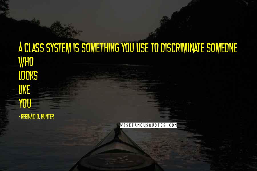 Reginald D. Hunter Quotes: A class system is something you use to discriminate someone who looks like you