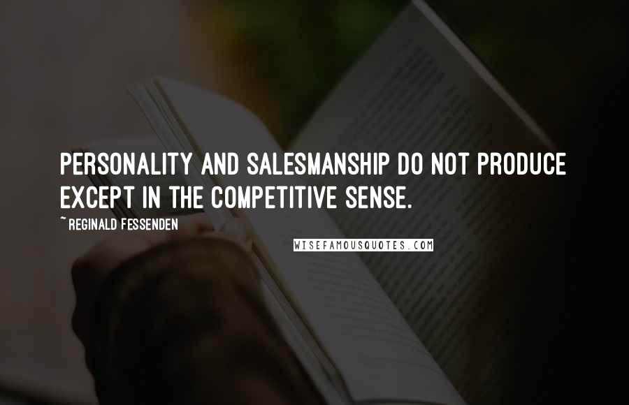 Reginald Fessenden Quotes: Personality and salesmanship do not produce except in the competitive sense.