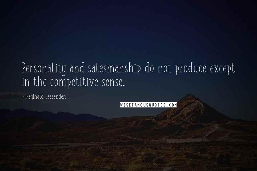 Reginald Fessenden Quotes: Personality and salesmanship do not produce except in the competitive sense.