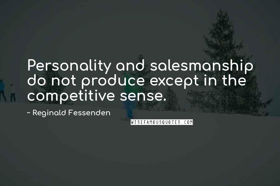 Reginald Fessenden Quotes: Personality and salesmanship do not produce except in the competitive sense.