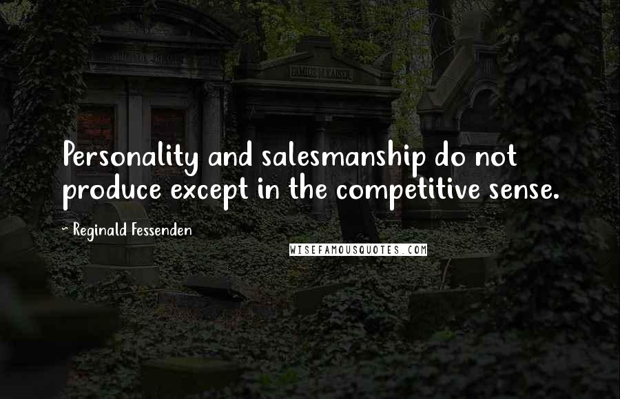 Reginald Fessenden Quotes: Personality and salesmanship do not produce except in the competitive sense.