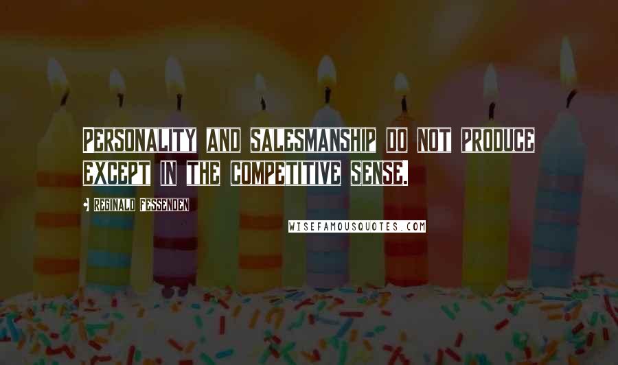 Reginald Fessenden Quotes: Personality and salesmanship do not produce except in the competitive sense.