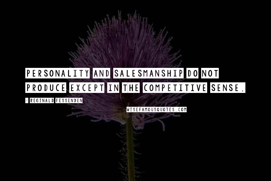 Reginald Fessenden Quotes: Personality and salesmanship do not produce except in the competitive sense.