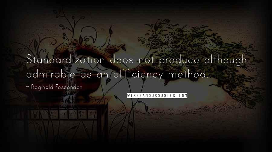 Reginald Fessenden Quotes: Standardization does not produce although admirable as an efficiency method.