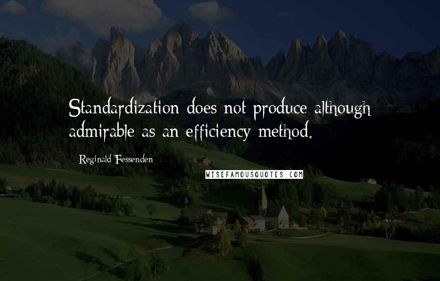 Reginald Fessenden Quotes: Standardization does not produce although admirable as an efficiency method.