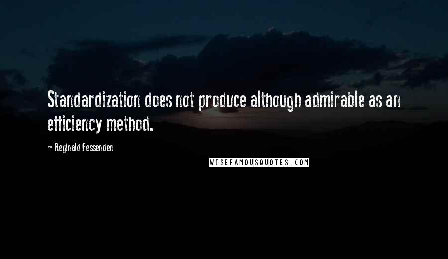 Reginald Fessenden Quotes: Standardization does not produce although admirable as an efficiency method.