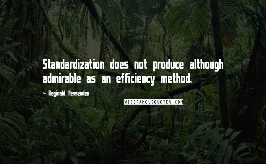 Reginald Fessenden Quotes: Standardization does not produce although admirable as an efficiency method.