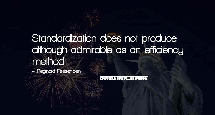 Reginald Fessenden Quotes: Standardization does not produce although admirable as an efficiency method.