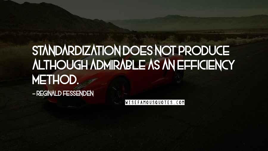 Reginald Fessenden Quotes: Standardization does not produce although admirable as an efficiency method.