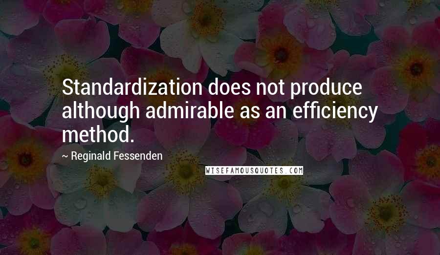 Reginald Fessenden Quotes: Standardization does not produce although admirable as an efficiency method.