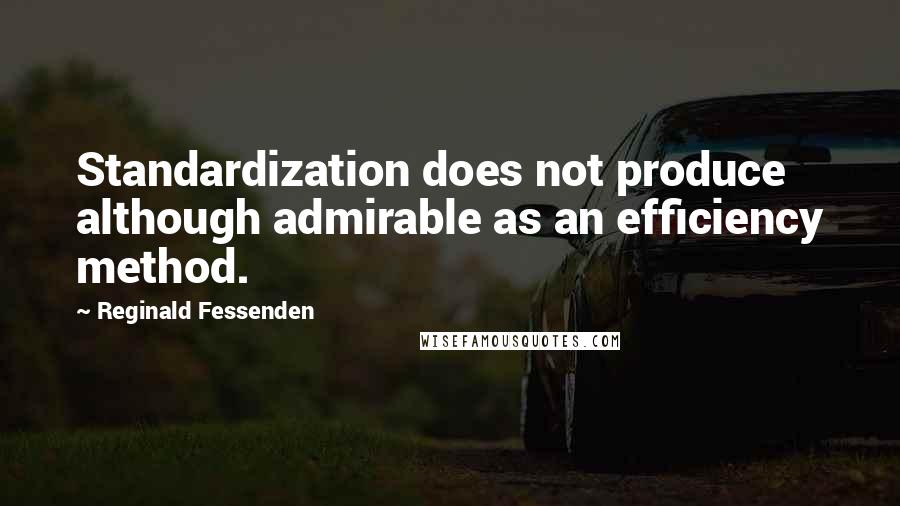 Reginald Fessenden Quotes: Standardization does not produce although admirable as an efficiency method.