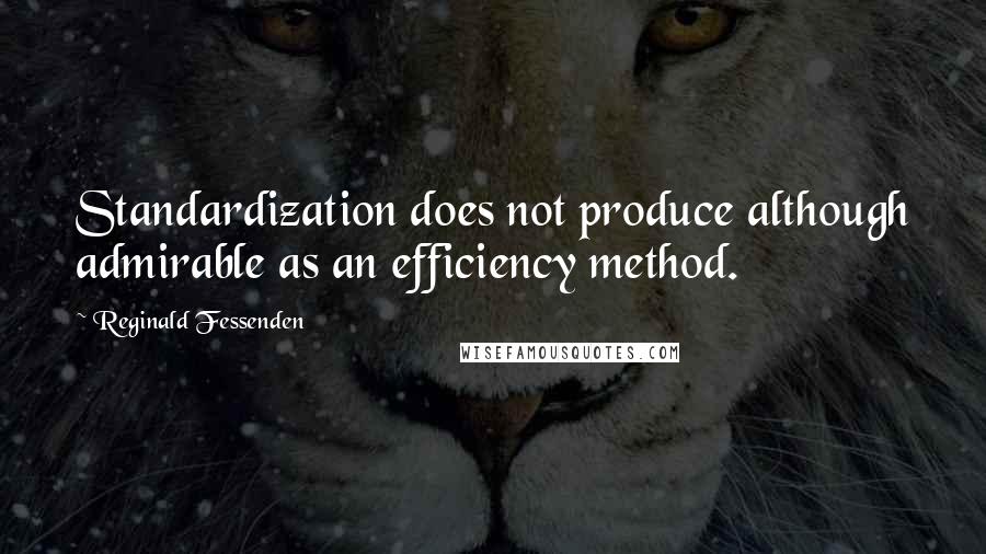 Reginald Fessenden Quotes: Standardization does not produce although admirable as an efficiency method.