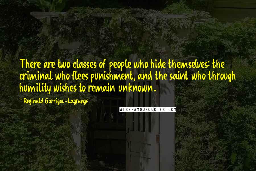 Reginald Garrigou-Lagrange Quotes: There are two classes of people who hide themselves: the criminal who flees punishment, and the saint who through humility wishes to remain unknown.