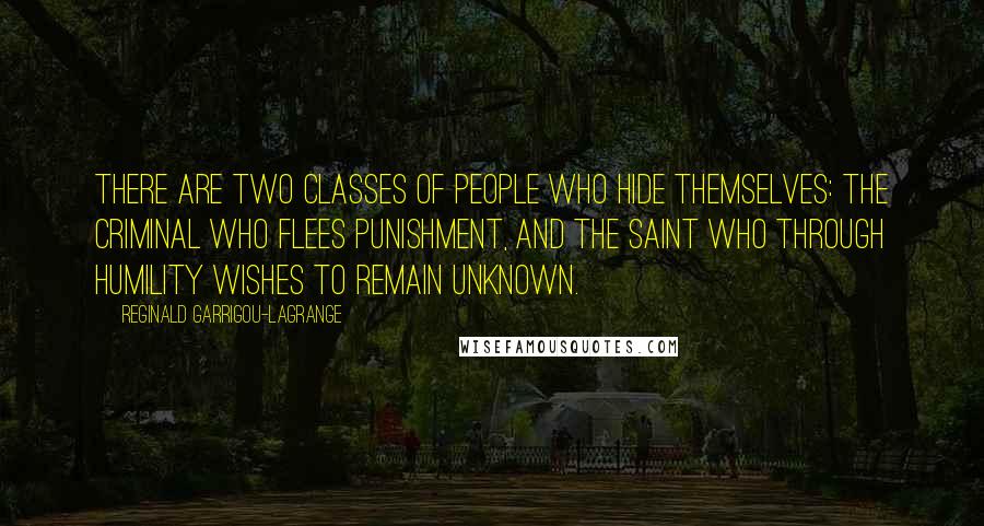 Reginald Garrigou-Lagrange Quotes: There are two classes of people who hide themselves: the criminal who flees punishment, and the saint who through humility wishes to remain unknown.